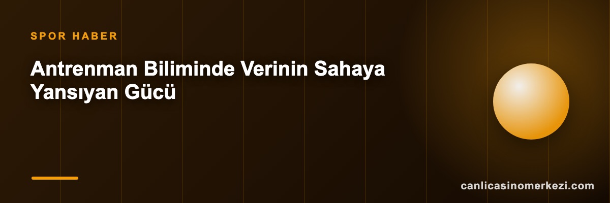 Antrenman Biliminde Verinin Sahaya Yansıyan Gücü