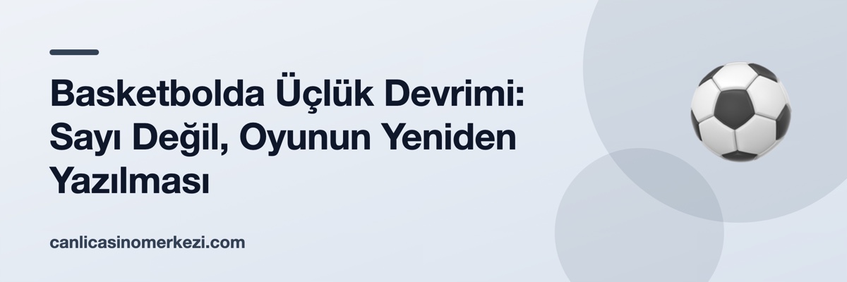 Basketbolda Üçlük Devrimi: Sayı Değil, Oyunun Yeniden Yazılması